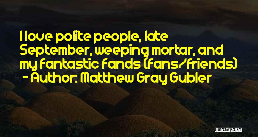 Matthew Gray Gubler Quotes: I Love Polite People, Late September, Weeping Mortar, And My Fantastic Fands (fans/friends)