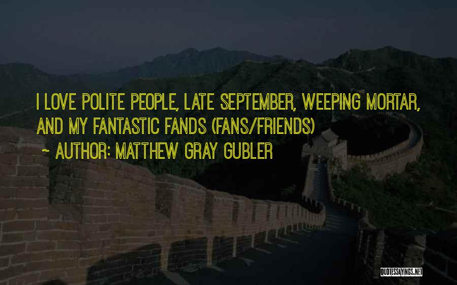 Matthew Gray Gubler Quotes: I Love Polite People, Late September, Weeping Mortar, And My Fantastic Fands (fans/friends)