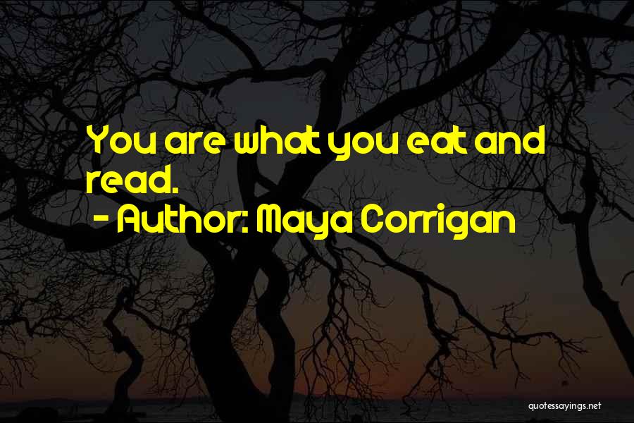 Maya Corrigan Quotes: You Are What You Eat And Read.