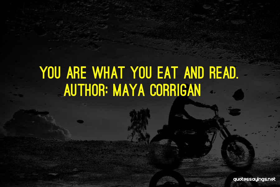 Maya Corrigan Quotes: You Are What You Eat And Read.