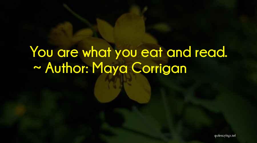 Maya Corrigan Quotes: You Are What You Eat And Read.