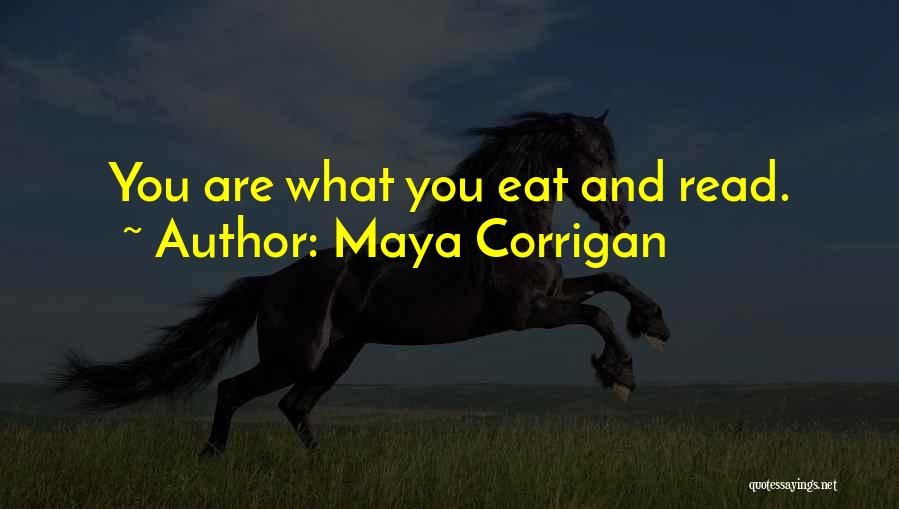 Maya Corrigan Quotes: You Are What You Eat And Read.