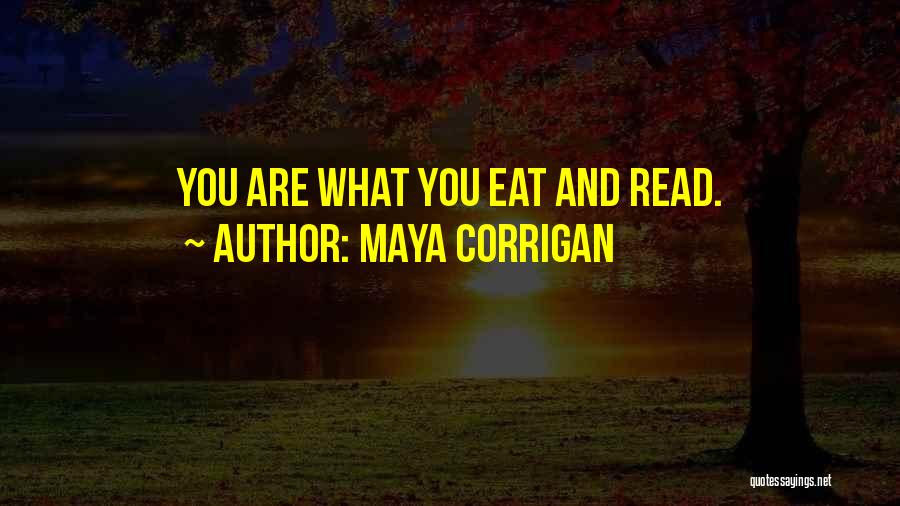 Maya Corrigan Quotes: You Are What You Eat And Read.