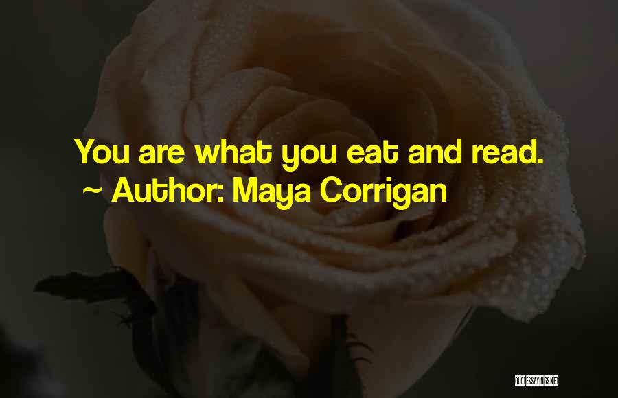 Maya Corrigan Quotes: You Are What You Eat And Read.