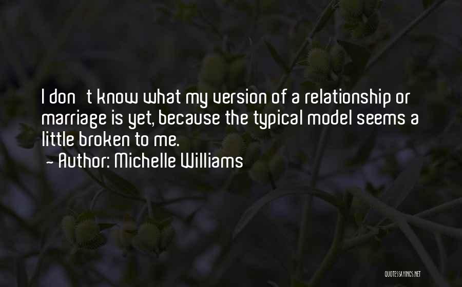 Michelle Williams Quotes: I Don't Know What My Version Of A Relationship Or Marriage Is Yet, Because The Typical Model Seems A Little