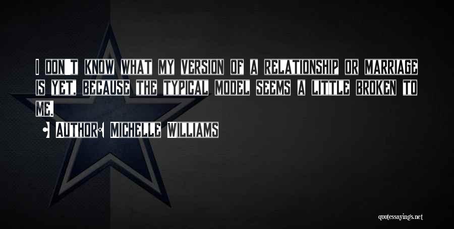 Michelle Williams Quotes: I Don't Know What My Version Of A Relationship Or Marriage Is Yet, Because The Typical Model Seems A Little