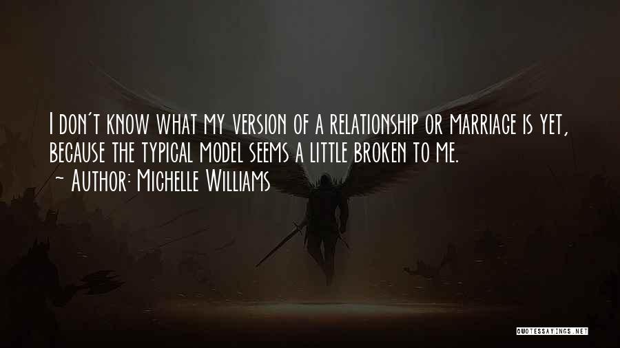 Michelle Williams Quotes: I Don't Know What My Version Of A Relationship Or Marriage Is Yet, Because The Typical Model Seems A Little