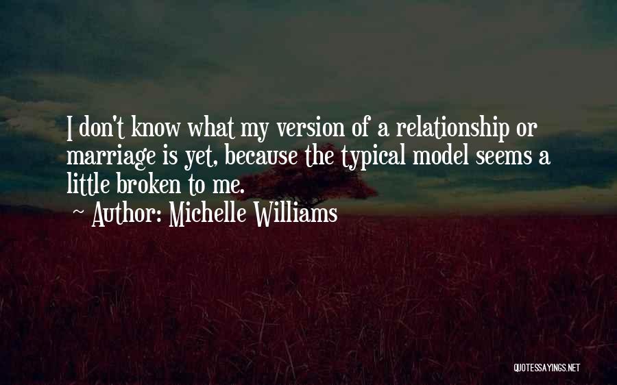 Michelle Williams Quotes: I Don't Know What My Version Of A Relationship Or Marriage Is Yet, Because The Typical Model Seems A Little