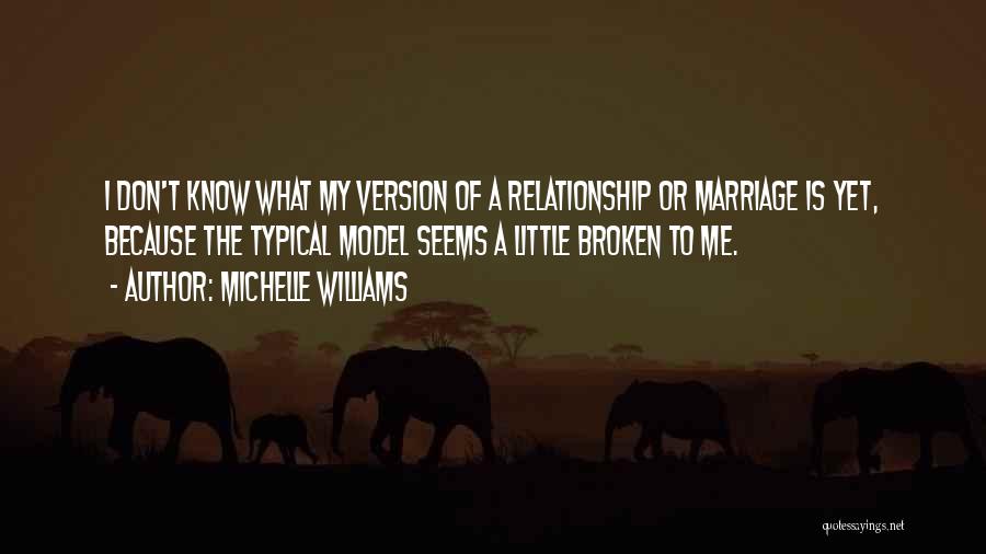 Michelle Williams Quotes: I Don't Know What My Version Of A Relationship Or Marriage Is Yet, Because The Typical Model Seems A Little