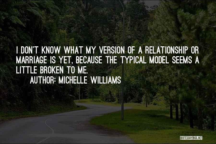 Michelle Williams Quotes: I Don't Know What My Version Of A Relationship Or Marriage Is Yet, Because The Typical Model Seems A Little