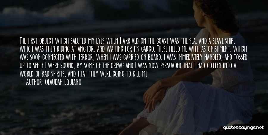Olaudah Equiano Quotes: The First Object Which Saluted My Eyes When I Arrived On The Coast Was The Sea, And A Slave Ship,