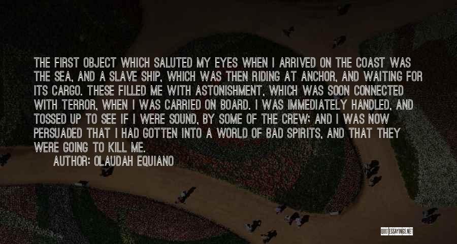 Olaudah Equiano Quotes: The First Object Which Saluted My Eyes When I Arrived On The Coast Was The Sea, And A Slave Ship,