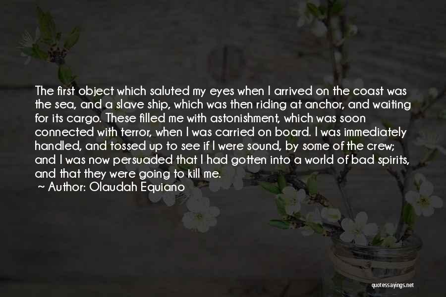 Olaudah Equiano Quotes: The First Object Which Saluted My Eyes When I Arrived On The Coast Was The Sea, And A Slave Ship,