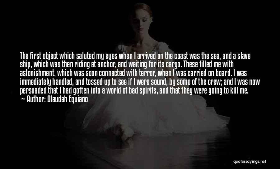 Olaudah Equiano Quotes: The First Object Which Saluted My Eyes When I Arrived On The Coast Was The Sea, And A Slave Ship,