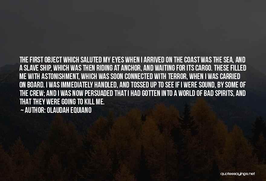 Olaudah Equiano Quotes: The First Object Which Saluted My Eyes When I Arrived On The Coast Was The Sea, And A Slave Ship,