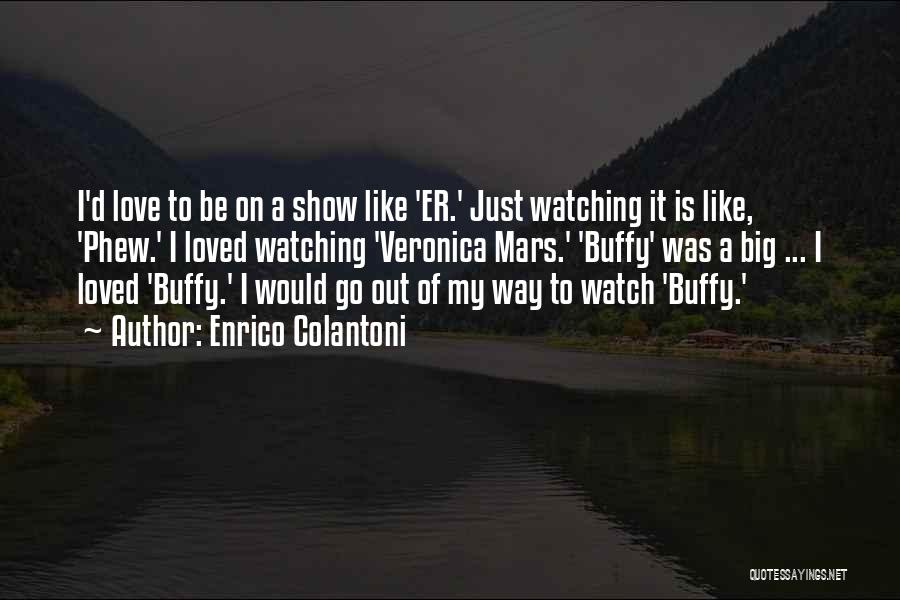 Enrico Colantoni Quotes: I'd Love To Be On A Show Like 'er.' Just Watching It Is Like, 'phew.' I Loved Watching 'veronica Mars.'