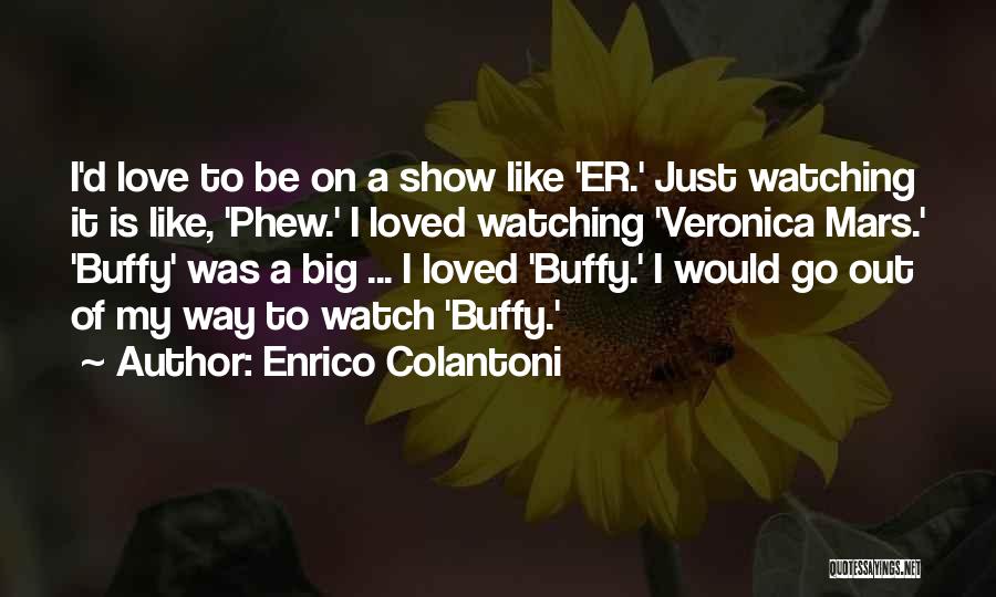 Enrico Colantoni Quotes: I'd Love To Be On A Show Like 'er.' Just Watching It Is Like, 'phew.' I Loved Watching 'veronica Mars.'