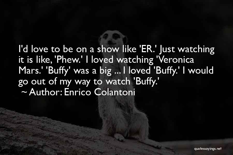 Enrico Colantoni Quotes: I'd Love To Be On A Show Like 'er.' Just Watching It Is Like, 'phew.' I Loved Watching 'veronica Mars.'