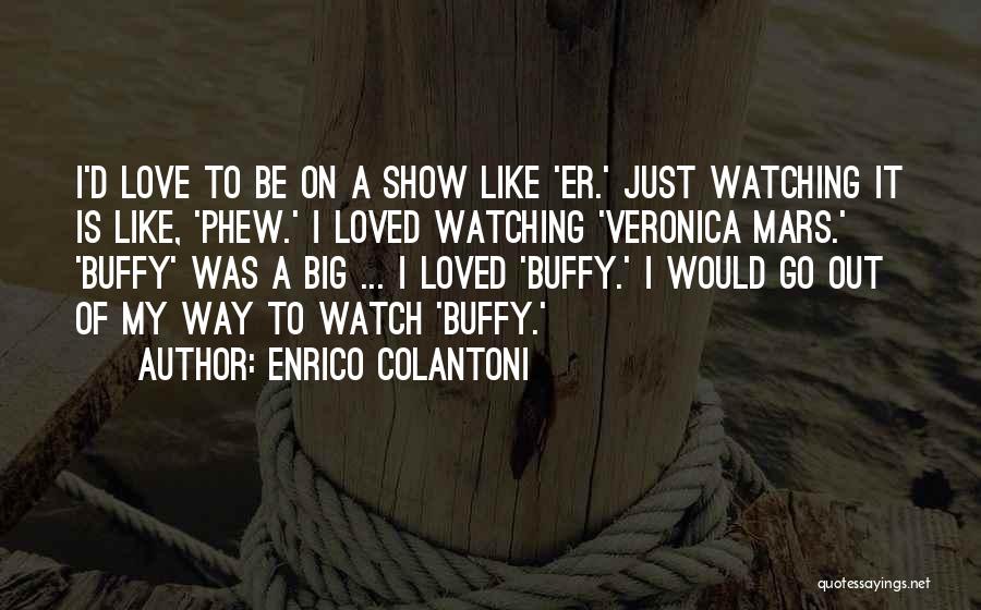 Enrico Colantoni Quotes: I'd Love To Be On A Show Like 'er.' Just Watching It Is Like, 'phew.' I Loved Watching 'veronica Mars.'