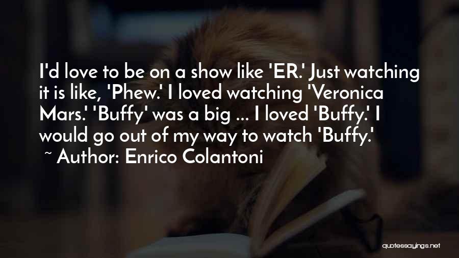 Enrico Colantoni Quotes: I'd Love To Be On A Show Like 'er.' Just Watching It Is Like, 'phew.' I Loved Watching 'veronica Mars.'