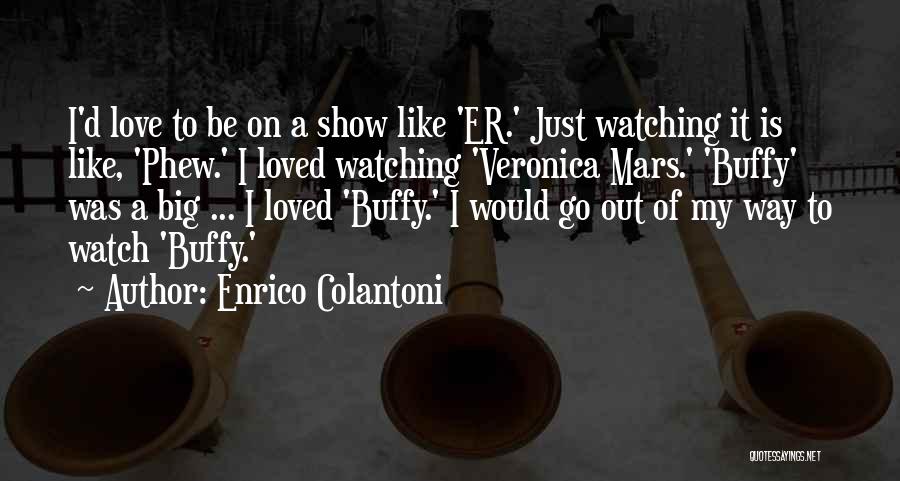 Enrico Colantoni Quotes: I'd Love To Be On A Show Like 'er.' Just Watching It Is Like, 'phew.' I Loved Watching 'veronica Mars.'