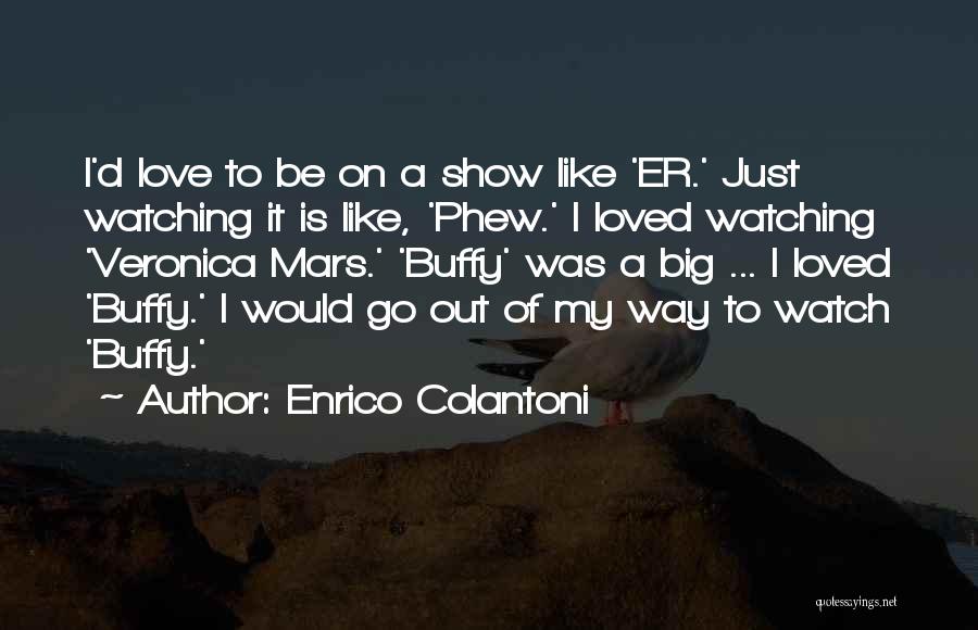 Enrico Colantoni Quotes: I'd Love To Be On A Show Like 'er.' Just Watching It Is Like, 'phew.' I Loved Watching 'veronica Mars.'