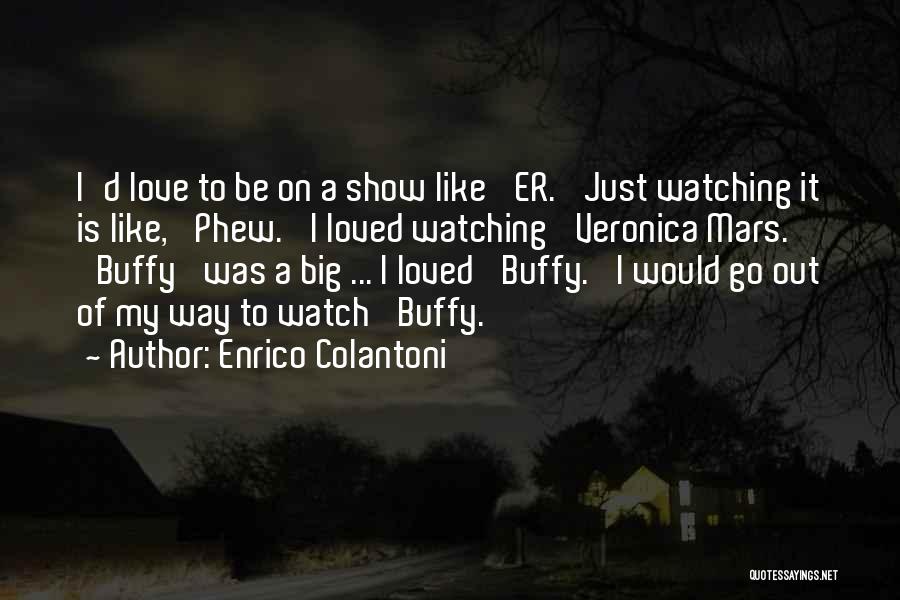 Enrico Colantoni Quotes: I'd Love To Be On A Show Like 'er.' Just Watching It Is Like, 'phew.' I Loved Watching 'veronica Mars.'