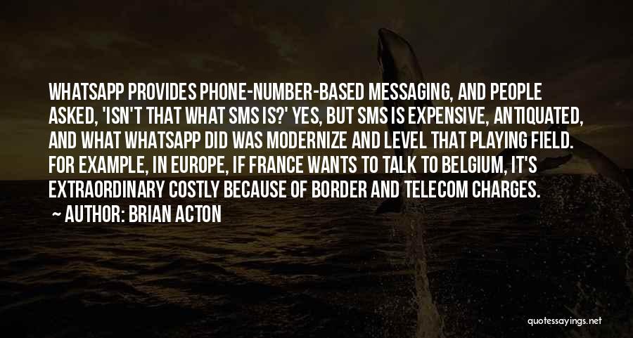 Brian Acton Quotes: Whatsapp Provides Phone-number-based Messaging, And People Asked, 'isn't That What Sms Is?' Yes, But Sms Is Expensive, Antiquated, And What