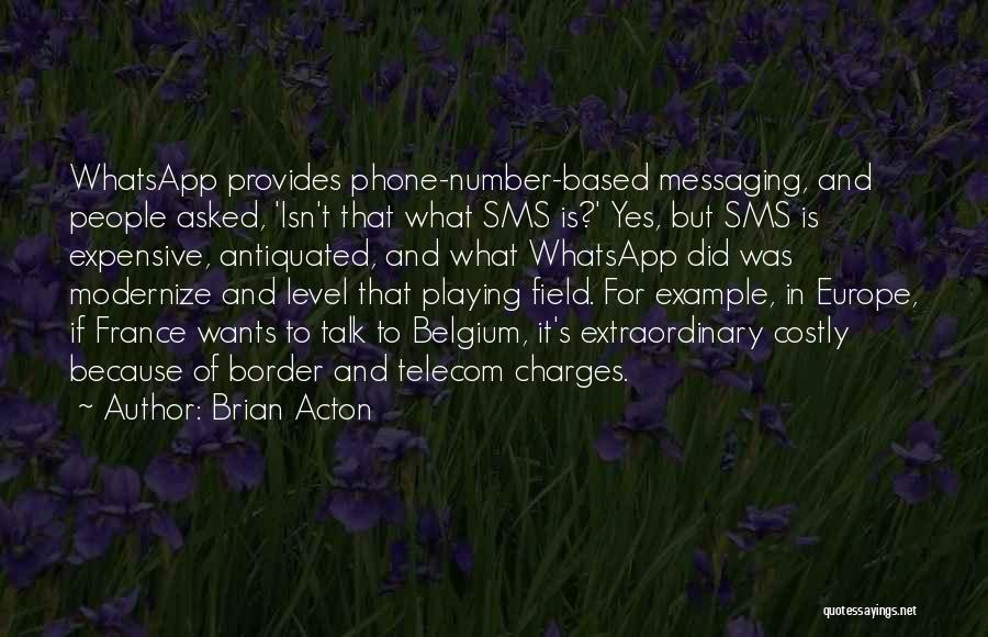 Brian Acton Quotes: Whatsapp Provides Phone-number-based Messaging, And People Asked, 'isn't That What Sms Is?' Yes, But Sms Is Expensive, Antiquated, And What