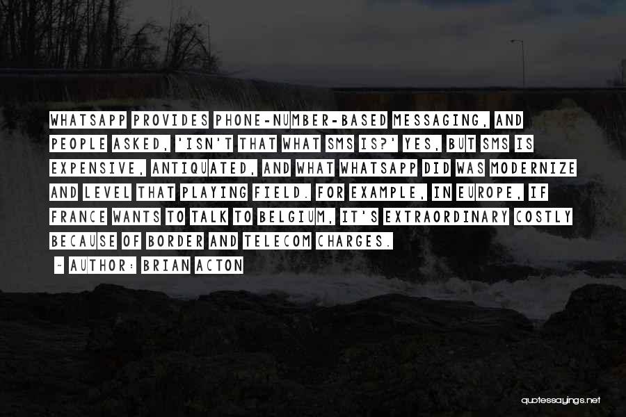 Brian Acton Quotes: Whatsapp Provides Phone-number-based Messaging, And People Asked, 'isn't That What Sms Is?' Yes, But Sms Is Expensive, Antiquated, And What