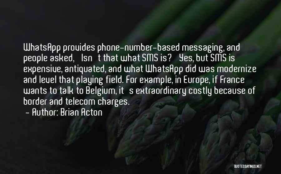 Brian Acton Quotes: Whatsapp Provides Phone-number-based Messaging, And People Asked, 'isn't That What Sms Is?' Yes, But Sms Is Expensive, Antiquated, And What