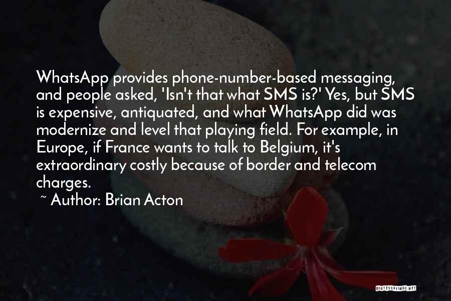 Brian Acton Quotes: Whatsapp Provides Phone-number-based Messaging, And People Asked, 'isn't That What Sms Is?' Yes, But Sms Is Expensive, Antiquated, And What