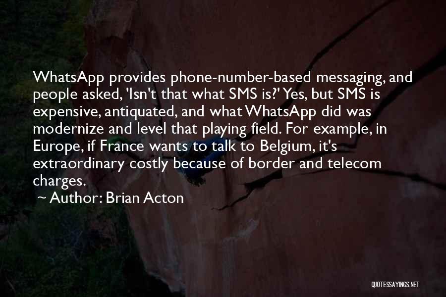 Brian Acton Quotes: Whatsapp Provides Phone-number-based Messaging, And People Asked, 'isn't That What Sms Is?' Yes, But Sms Is Expensive, Antiquated, And What