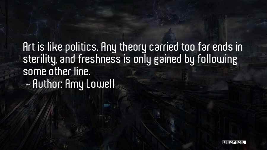 Amy Lowell Quotes: Art Is Like Politics. Any Theory Carried Too Far Ends In Sterility, And Freshness Is Only Gained By Following Some
