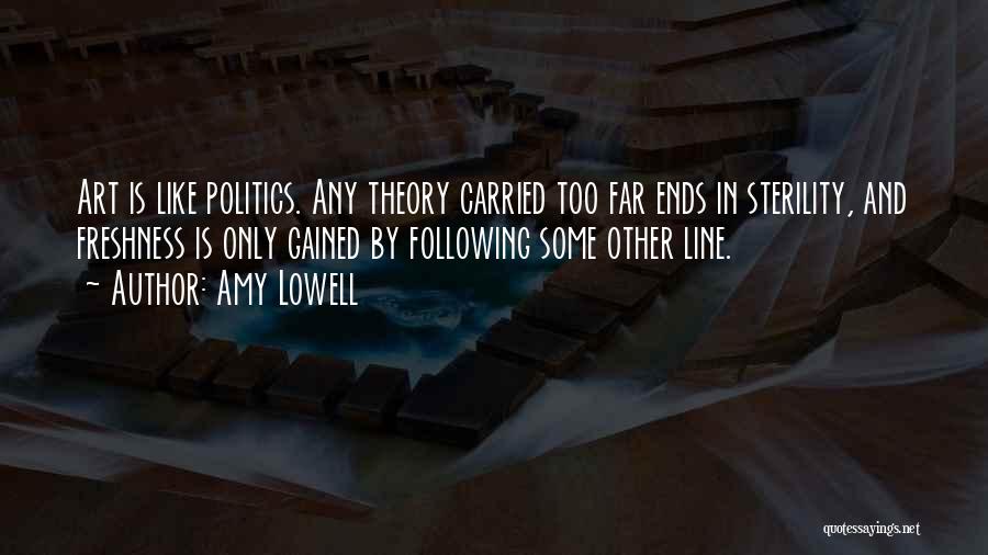 Amy Lowell Quotes: Art Is Like Politics. Any Theory Carried Too Far Ends In Sterility, And Freshness Is Only Gained By Following Some