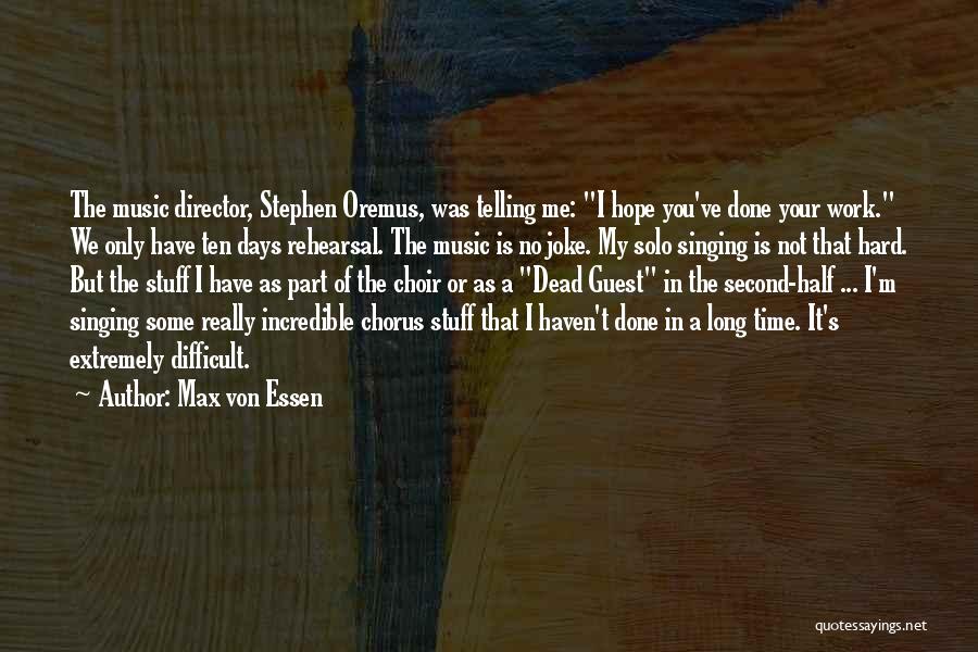 Max Von Essen Quotes: The Music Director, Stephen Oremus, Was Telling Me: I Hope You've Done Your Work. We Only Have Ten Days Rehearsal.