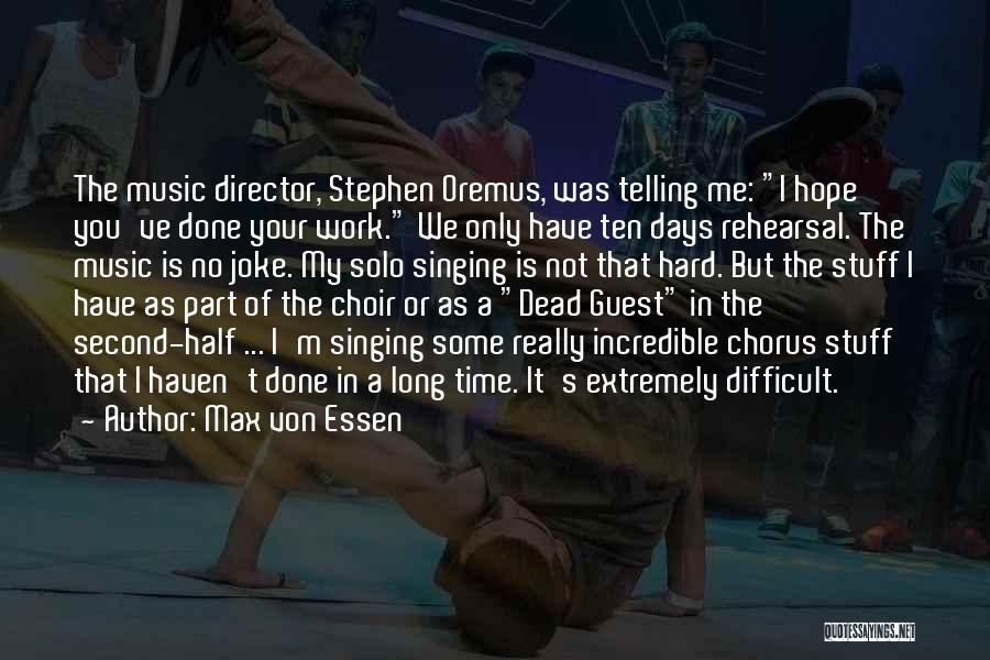 Max Von Essen Quotes: The Music Director, Stephen Oremus, Was Telling Me: I Hope You've Done Your Work. We Only Have Ten Days Rehearsal.