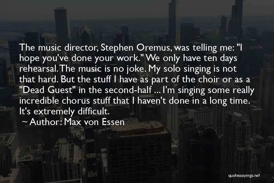 Max Von Essen Quotes: The Music Director, Stephen Oremus, Was Telling Me: I Hope You've Done Your Work. We Only Have Ten Days Rehearsal.