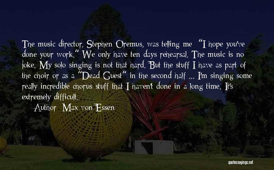 Max Von Essen Quotes: The Music Director, Stephen Oremus, Was Telling Me: I Hope You've Done Your Work. We Only Have Ten Days Rehearsal.