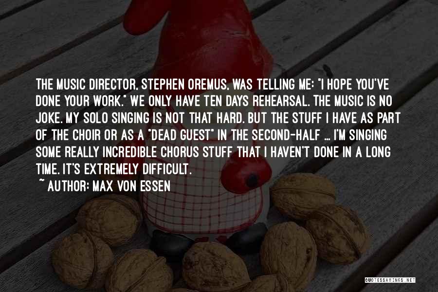 Max Von Essen Quotes: The Music Director, Stephen Oremus, Was Telling Me: I Hope You've Done Your Work. We Only Have Ten Days Rehearsal.