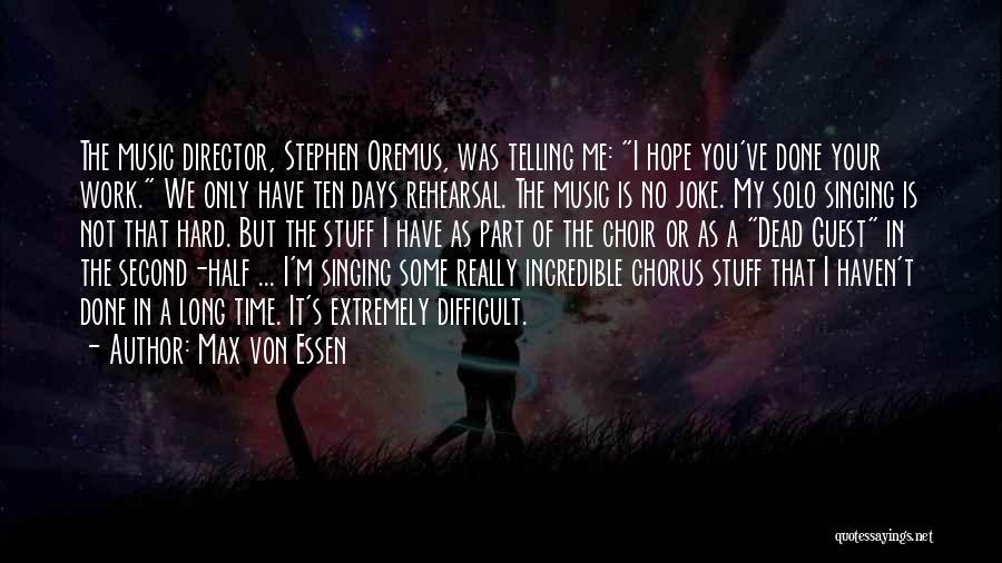 Max Von Essen Quotes: The Music Director, Stephen Oremus, Was Telling Me: I Hope You've Done Your Work. We Only Have Ten Days Rehearsal.