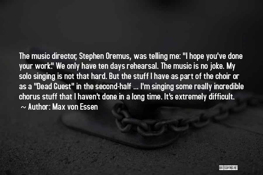 Max Von Essen Quotes: The Music Director, Stephen Oremus, Was Telling Me: I Hope You've Done Your Work. We Only Have Ten Days Rehearsal.