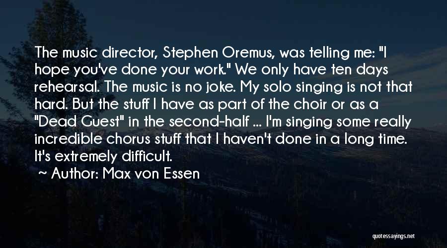 Max Von Essen Quotes: The Music Director, Stephen Oremus, Was Telling Me: I Hope You've Done Your Work. We Only Have Ten Days Rehearsal.