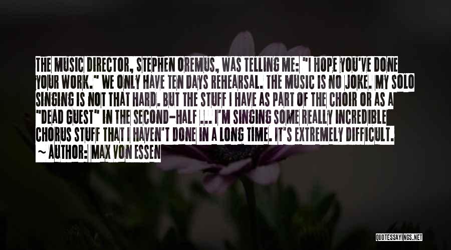 Max Von Essen Quotes: The Music Director, Stephen Oremus, Was Telling Me: I Hope You've Done Your Work. We Only Have Ten Days Rehearsal.