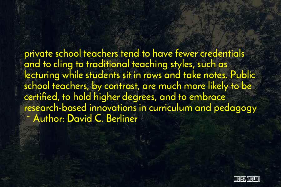 David C. Berliner Quotes: Private School Teachers Tend To Have Fewer Credentials And To Cling To Traditional Teaching Styles, Such As Lecturing While Students