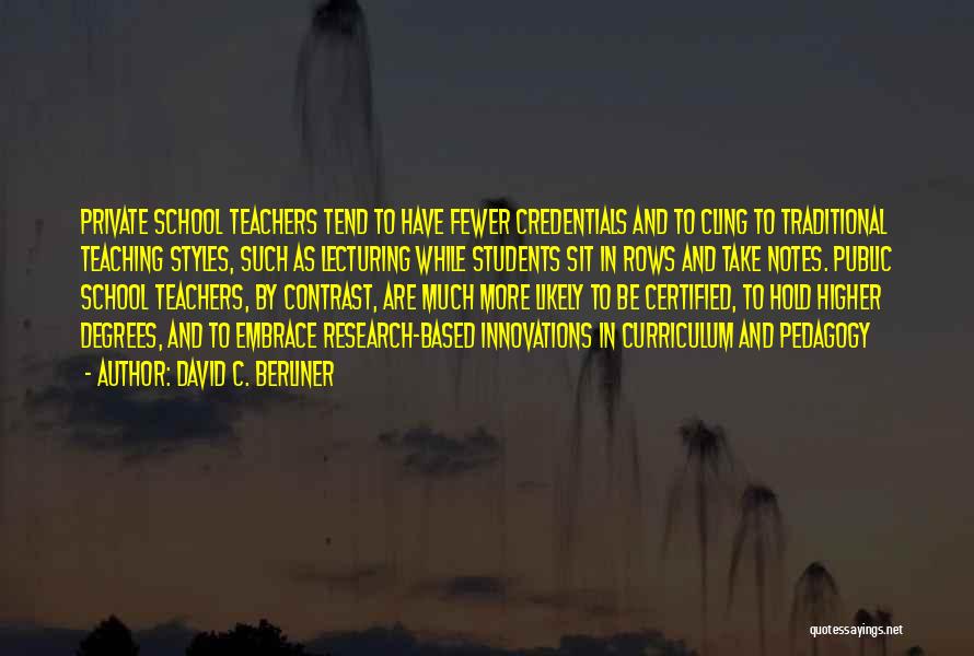 David C. Berliner Quotes: Private School Teachers Tend To Have Fewer Credentials And To Cling To Traditional Teaching Styles, Such As Lecturing While Students