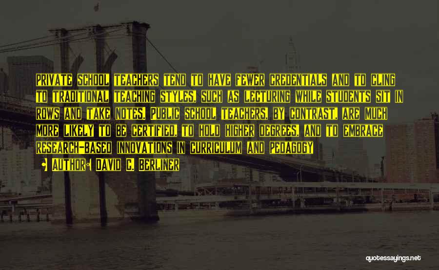 David C. Berliner Quotes: Private School Teachers Tend To Have Fewer Credentials And To Cling To Traditional Teaching Styles, Such As Lecturing While Students