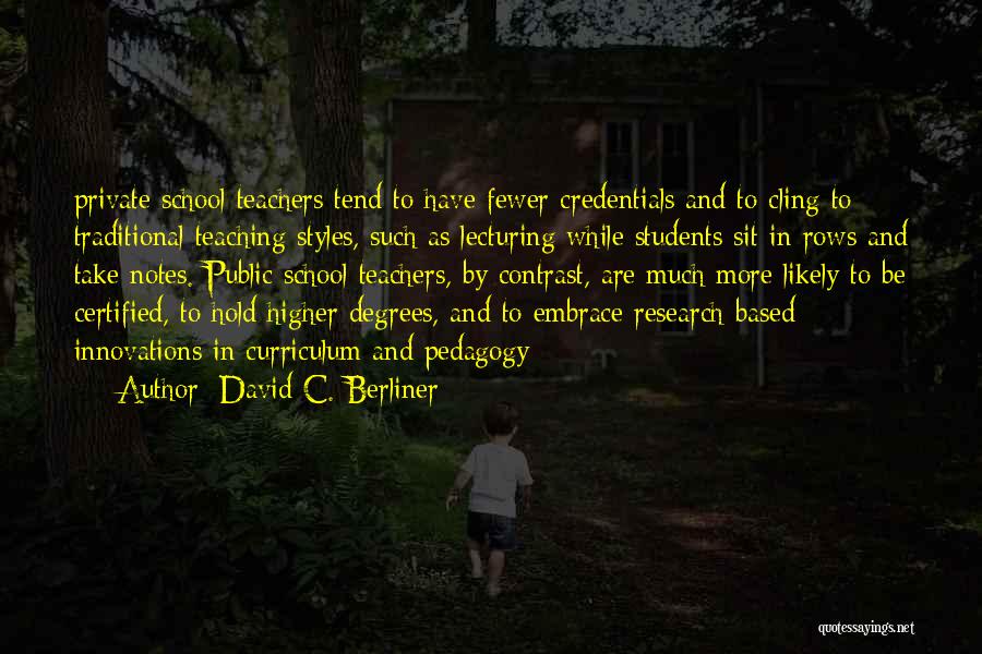 David C. Berliner Quotes: Private School Teachers Tend To Have Fewer Credentials And To Cling To Traditional Teaching Styles, Such As Lecturing While Students