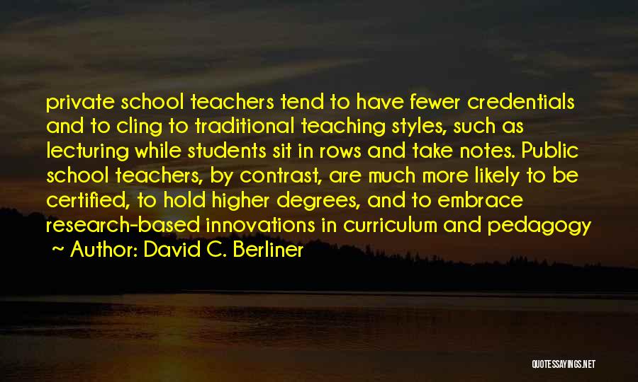 David C. Berliner Quotes: Private School Teachers Tend To Have Fewer Credentials And To Cling To Traditional Teaching Styles, Such As Lecturing While Students