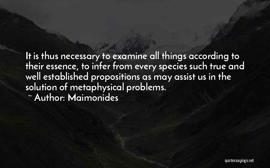 Maimonides Quotes: It Is Thus Necessary To Examine All Things According To Their Essence, To Infer From Every Species Such True And